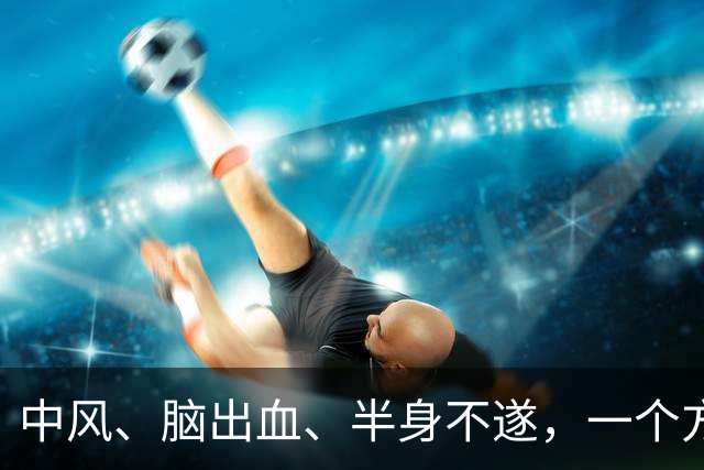 中风、脑出血、半身不遂，一个方子，气血旺了、瘀血去了、经络通了